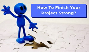 Read more about the article How To Finish Your Project Strong?